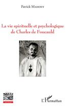 Couverture du livre « La vie spirituelle et psychologique de Charles de Foucauld » de Patrick Mahony aux éditions L'harmattan