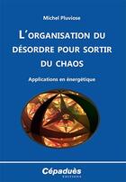 Couverture du livre « L'organisation du désordre pour sortir du chaos ; applications en énergétique » de Michel Pluviose aux éditions Cepadues