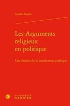 Couverture du livre « Les arguments religieux en politique ; une théorie de la justification publique » de Bardon Aurelia aux éditions Classiques Garnier