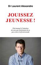 Couverture du livre « Jouissez jeunesse ! ; petit manuel à l'attention de ceux qui choisiraient de ne pas croire à la fin du monde » de Laurent Alexandre aux éditions Lattes