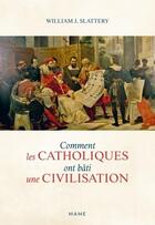 Couverture du livre « Comment les catholiques ont bâti une civilisation » de William J. Slattery aux éditions Mame