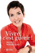 Couverture du livre « Vivre, c'est guérir ! » de Nicole Bordeleau aux éditions Editions De L'homme