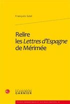 Couverture du livre « Relire les Lettres d'Espagne de Mérimée » de Geal Francois aux éditions Classiques Garnier
