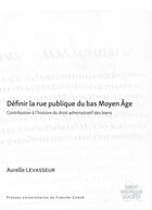 Couverture du livre « Définir la rue publique du bas Moyen Âge : Contribution à l'histoire du droit administratif des biens » de Aurelle Levasseur aux éditions Pu De Franche Comte