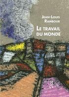 Couverture du livre « Le travail du monde » de Jean-Louis Rambour aux éditions L'herbe Qui Tremble