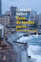 Couverture du livre « L'eau de toutes parts : vivre et écrire à Cuba » de Leonardo Padura aux éditions Metailie