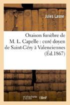 Couverture du livre « Oraison funebre de m. l. capelle : cure doyen de saint-gery a valenciennes : prononcee - le 9 octobr » de Lasne Jules aux éditions Hachette Bnf