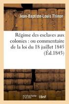 Couverture du livre « Regime des esclaves aux colonies : ou commentaire de la loi du 18 juillet 1845 » de Thinon J-B-L. aux éditions Hachette Bnf