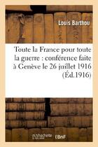 Couverture du livre « Toute la france pour toute la guerre : conference faite a geneve le 26 juillet 1916 » de Barthou Louis aux éditions Hachette Bnf