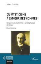 Couverture du livre « Du mysticisme à lamour des hommes Tome 2 : Bergson ou du mysticisme à la métaphysique de l'amour » de Robert Tirvaudey aux éditions L'harmattan