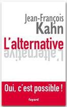 Couverture du livre « L'alternative ; oui, c'est possible ! » de Jean-Francois Kahn aux éditions Fayard