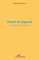 Couverture du livre « Parole de migrant ; le mot et ses indices » de Francois Champion aux éditions L'harmattan