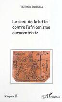 Couverture du livre « LE SENS DE LA LUTTE CONTRE L'AFRICANISME EUROCENTRISTE » de Theophile Obenga aux éditions Editions L'harmattan