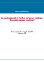 Couverture du livre « Le couple parental de l'enfant porteur de handicap ; une problématique spécifique ? mémoire de conseillère conjugale et familiale » de Marie-Catherine Baulinet aux éditions Books On Demand