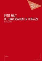 Couverture du livre « Petit bout de conversation en terrasse » de Dominique Roffet aux éditions Mon Petit Editeur