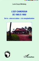 Couverture du livre « L'Est Cameroun de 1905 à 1960 ; de la mise en valeur à la marginalisation » de Lucie Zouya Mimbang aux éditions L'harmattan