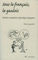 Couverture du livre « Sous le français, le gaulois ; histoire, vocabulaire, étymologie, toponymie » de Pierre Gastal aux éditions Le Sureau