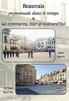 Couverture du livre « Beauvais ; promenade dans le temps ; le commerce, hier et aujourd'hui » de Daniel Delattre aux éditions Delattre