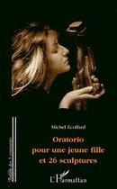 Couverture du livre « Oratorio pour une jeune fille et 26 sculptures » de Michel Ecoffard aux éditions L'harmattan
