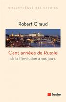 Couverture du livre « Cent années de Russie : de la révolution à nos jours » de Robert Giraud aux éditions Editions De L'aube
