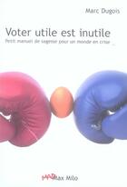 Couverture du livre « Voter utile est inutile ; petit manuel de sagesse pour un monde en crise » de Marc Dugois aux éditions Max Milo