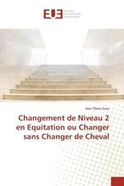 Couverture du livre « Changement de niveau 2 en equitation ou changer sans changer de cheval » de Pierre Guez Jean aux éditions Editions Universitaires Europeennes