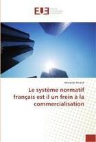 Couverture du livre « Le système normatif français est il un frein à la commercialisation » de Alexandre Ferrand aux éditions Editions Universitaires Europeennes