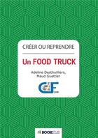 Couverture du livre « Créer ou reprendre un food truck » de Maud Guettier et Adeline Desthuillier aux éditions Bookelis