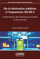 Couverture du livre « De la fabrication additive à l'impression 3D/4D t.2 ; améliorations des techniques actuelles et leurs limites » de Andre Jean-Claude aux éditions Iste