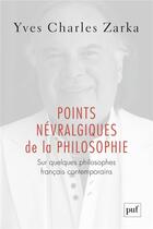 Couverture du livre « Points névralgiques de la philosophie ; sur quelques philosophes français contemporains » de Yves-Charles Zarka aux éditions Puf