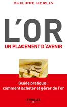 Couverture du livre « L'or, un placement d'avenir ; guide pratique : comment acheter et gérer de l'or » de Philippe Herlin aux éditions Eyrolles