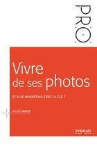 Couverture du livre « Vivre de ses photos ; et si le marketing était la clé ? » de Andre Amyot aux éditions Eyrolles