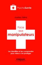 Couverture du livre « Face aux manipulateurs ; les identifier et les comprendre pour mieux s'en protéger » de Audrey Taline aux éditions Eyrolles