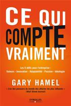 Couverture du livre « Ce qui compte vraiment ; les 5 défis pour l'entreprise ; valeurs, innovation, adaptabilité, passion, philosophie » de Gary Hamel aux éditions Eyrolles