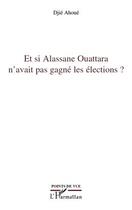 Couverture du livre « Et si Alassane Ouattara n'avait pas gagne les éléctions ? » de Djie Ahoue aux éditions Editions L'harmattan