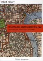 Couverture du livre « Le capitalisme contre le droit à la ville ; néolibéralisme, urbanisation, résistances » de David Harvey aux éditions Amsterdam