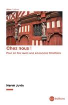 Couverture du livre « Chez nous ! : Pour en finir avec une économie totalitaire » de Herve Juvin aux éditions La Nouvelle Librairie