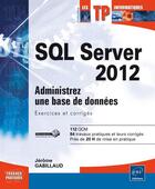 Couverture du livre « SQL Server 2012 ; administrez une base de données ; exercices et corrigés » de Jerome Gabillaud aux éditions Eni