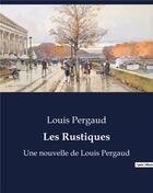 Couverture du livre « Les Rustiques : Une nouvelle de Louis Pergaud » de Louis Pergaud aux éditions Culturea