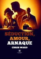 Couverture du livre « Séduction, amour, arnaque » de Chris Ward aux éditions Le Lys Bleu