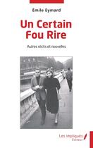 Couverture du livre « Un certain fou rire : autres récits et nouvelles » de Emile Eymard aux éditions Les Impliques