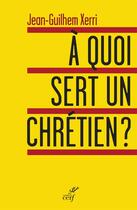 Couverture du livre « À quoi sert un chrétien ? » de Jean-Ghilhem Xerri aux éditions Cerf