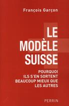 Couverture du livre « Le modèle suisse ; pourquoi ils s'en sortent beaucoup mieux que les autres » de Francois Garcon aux éditions Perrin