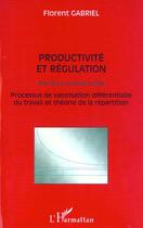 Couverture du livre « Productivité et régulation : Processus de valorisation différentielle du travail et théorie de la répartition » de Florent Gabriel aux éditions Editions L'harmattan