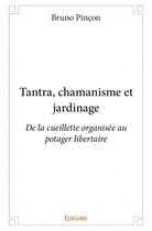 Couverture du livre « Tantra, chamanisme et jardinage ; de la cueillette organisée au potager libertaire » de Bruno Pincon aux éditions Edilivre