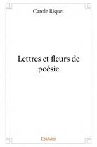 Couverture du livre « Lettres et fleurs de poésie » de Carole Riquet aux éditions Edilivre