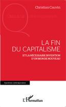 Couverture du livre « La fin du capitalisme et la nécessaire invention d'un monde nouveau » de Christian Cauvin aux éditions Editions L'harmattan