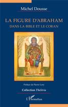 Couverture du livre « La figure d'Abraham dans la bible et le coran » de Michel Dousse aux éditions L'harmattan