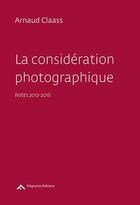 Couverture du livre « La considération photographique ; notes 2012-2016 » de Arnaud Claass aux éditions Filigranes