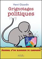 Couverture du livre « Grignotages politiques ; journal dun blogueur de campagne » de Henri Gizardin aux éditions Persee